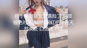 终于睡服骚女友露脸了 这颜值绝对不输那些网红吧？纯天然美女 口活还不错