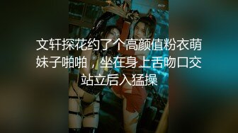 文轩探花约了个高颜值粉衣萌妹子啪啪，坐在身上舌吻口交站立后入猛操