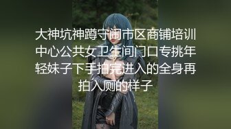 大神坑神蹲守闹市区商铺培训中心公共女卫生间门口专挑年轻妹子下手拍完进入的全身再拍入厕的样子