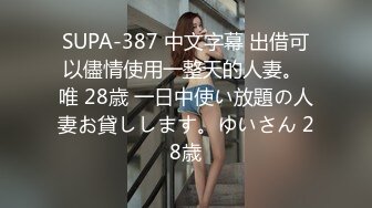 SUPA-387 中文字幕 出借可以儘情使用一整天的人妻。 唯 28歳 一日中使い放題の人妻お貸しします。ゆいさん 28歳