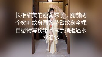 长相甜美的瘦弱妹子，胸前两个树叶纹身图案花臂纹身全裸自慰特写粉嫩木耳手指抠逼水水很多