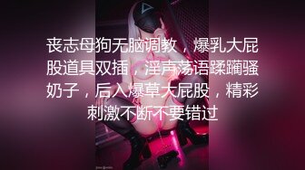 丧志母狗无脑调教，爆乳大屁股道具双插，淫声荡语蹂躏骚奶子，后入爆草大屁股，精彩刺激不断不要错过