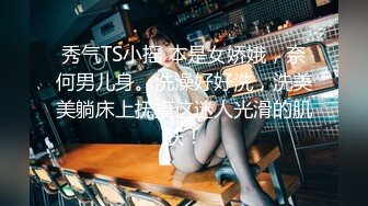 秀气TS小摇 本是女娇娥，奈何男儿身。洗澡好好洗，洗美美躺床上抚摸这迷人光滑的肌肤！