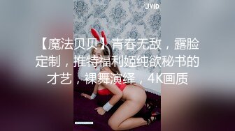 【魔法贝贝】青春无敌，露脸定制，推特福利姬纯欲秘书的才艺，裸舞演绎，4K画质