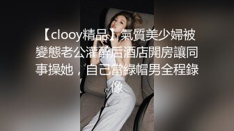 【clooy精品】氣質美少婦被變態老公灌醉后酒店開房讓同事操她，自己當綠帽男全程錄像