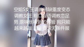 空姐S女王调教稀缺重度变态调教女王 粗口淫语调教恋足男 原味丝袜新的体验 狗只能越来越贱 对主要求无条件服从