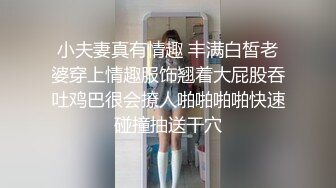 小夫妻真有情趣 丰满白皙老婆穿上情趣服饰翘着大屁股吞吐鸡巴很会撩人啪啪啪啪快速碰撞抽送干穴