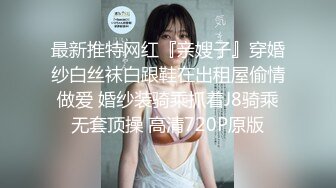 最新推特网红『亲嫂子』穿婚纱白丝袜白跟鞋在出租屋偷情做爱 婚纱装骑乘抓着J8骑乘无套顶操 高清720P原版