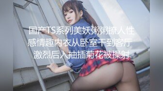 国产TS系列美妖粥粥撩人性感情趣内衣从卧室干到客厅 激烈后入抽插菊花被操射