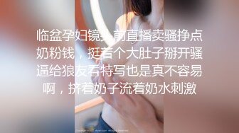 临盆孕妇镜头前直播卖骚挣点奶粉钱，挺着个大肚子掰开骚逼给狼友看特写也是真不容易啊，挤着奶子流着奶水刺激