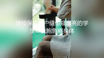 学校保安窗户缝偷窥漂亮的学生妹洗鲍鱼擦身体