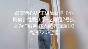 最美糖心UP主极品女神『小阿俏』性爱实录-这里是2号技师为你服务 客人说下面B好紧 高清720P原版