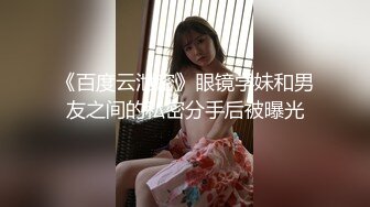 《百度云泄密》眼镜学妹和男友之间的私密分手后被曝光