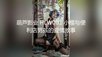 葫芦影业 HLW001 小樱与便利店男孩的爱情故事