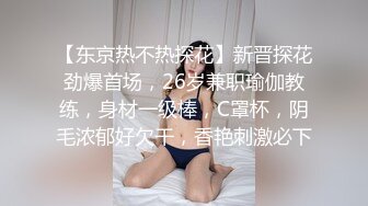 【东京热不热探花】新晋探花劲爆首场，26岁兼职瑜伽教练，身材一级棒，C罩杯，阴毛浓郁好欠干，香艳刺激必下