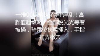 一堆00后嫩妹子群P淫乱！高颜值超级嫩！全部脱光光等着被操，骑乘位扶屌插入，手指扣弄嫩穴