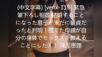 (中文字幕) [venx-119] 緊急筆下ろし相姦 結婚することになった息子が未だに童貞だったと判明！慌てた母親が自分の身体でセックスを教えることにした！！ 滝川恵理