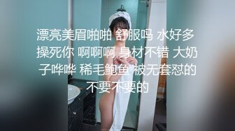 漂亮美眉啪啪 舒服吗 水好多 操死你 啊啊啊 身材不错 大奶子哗哗 稀毛鲍鱼 被无套怼的不要不要的