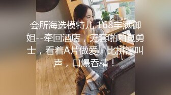 会所海选模特儿 168丰满御姐--牵回酒店，无套啪啪真勇士，看着A片做爱，比拼淫叫声，口爆吞精！