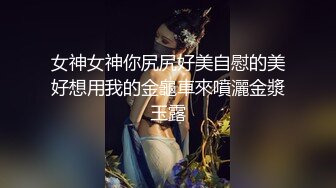 女神女神你尻尻好美自慰的美好想用我的金龜車來噴灑金漿玉露