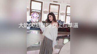 大奶00后母狗 女上位草逼