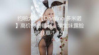 约啪大神【Domino 多米诺】高价付费福利，学生妹露脸被狂草！ (2)