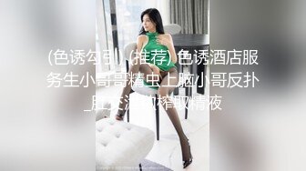 (色诱勾引) (推荐) 色诱酒店服务生小哥哥精虫上脑小哥反扑_肛交泄欲榨取精液