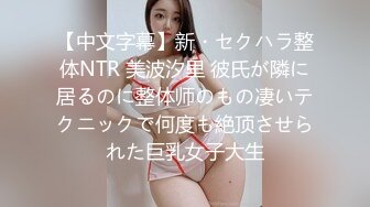 【中文字幕】新・セクハラ整体NTR 美波汐里 彼氏が隣に居るのに整体师のもの凄いテクニックで何度も絶顶させられた巨乳女子大生