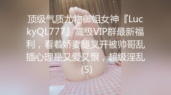 顶级气质尤物御姐女神『LuckyQL777』高级VIP群最新福利，看着娇妻腿叉开被帅哥乱插心理是又爱又恨，超级淫乱 (5)