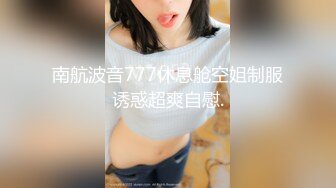 南航波音777休息舱空姐制服诱惑超爽自慰.