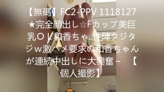 【無碼】FC2-PPV 1118127 ★完全顔出し☆Fカップ美巨乳ＯＬ和香ちゃ..性陣タジタジｗ激ハメ要求の和香ちゃんが連続中出しに大興奮～♥【個人撮影】