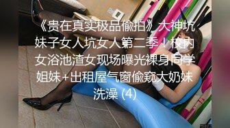 《贵在真实极品偸拍》大神坑妹子女人坑女人第二季！校内女浴池渣女现场曝光裸身同学姐妹+出租屋气窗偸窥大奶妹洗澡 (4)