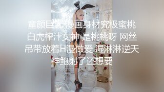 童颜巨乳 漫画身材究极蜜桃白虎榨汁女神 是桃桃呀 网丝吊带放着H漫做爱 湿淋淋逆天神鲍射了还想要