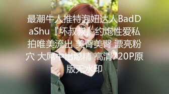 最潮牛人推特泡妞达人BadDaShu『坏叔叔』约炮性爱私拍唯美流出 美臀美臀 漂亮粉穴 大屌中出爆精 高清720P原版无水印