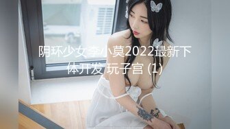 阴环少女李小莫2022最新下体开发 玩子宫 (1)